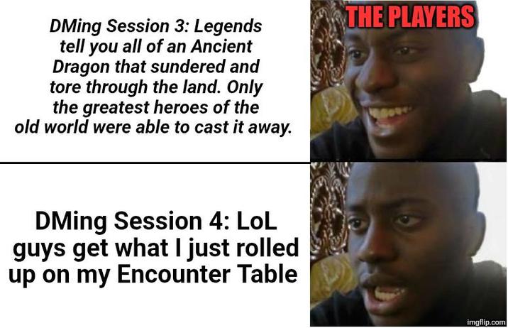 DMing Session 3: Legends tell you all of an Ancient Dragon that sundered and tore through the land. Only the greatest heroes of the old world were able to cast it away. DMing Session 4: LoL guys get what I just rolled up on my Encounter Table THE PLAYERS imgflip.com