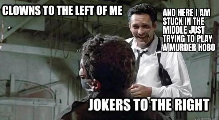 CLOWNS TO THE LEFT OF ME AND HERE I AM STUCK IN THE MIDDLE JUST TRYING TO PLAY A MURDER HOBO JOKERS TO THE RIGHT quickmeme.com