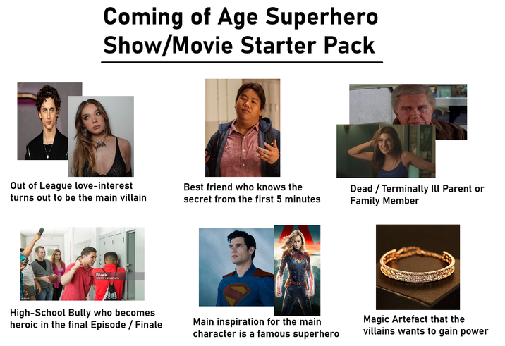 Coming of Age Superhero Show/Movie Starter Pack Out of League love-interest turns out to be the main villain iStock credit: Fatcamera Best friend who knows the secret from the first 5 minutes Dead / Terminally Ill Parent or Family Member High-School Bully who becomes heroic in the final Episode / Finale Main inspiration for the main character is a famous superhero Magic Artefact that the villains wants to gain power