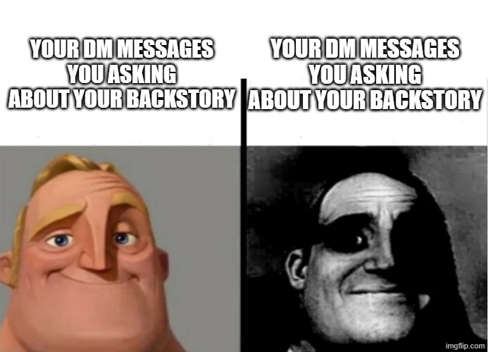YOUR DM MESSAGES YOU ASKING YOUR DM MESSAGES YOU ASKING ABOUT YOUR BACKSTORY ABOUT YOUR BACKSTORY imgflip.com