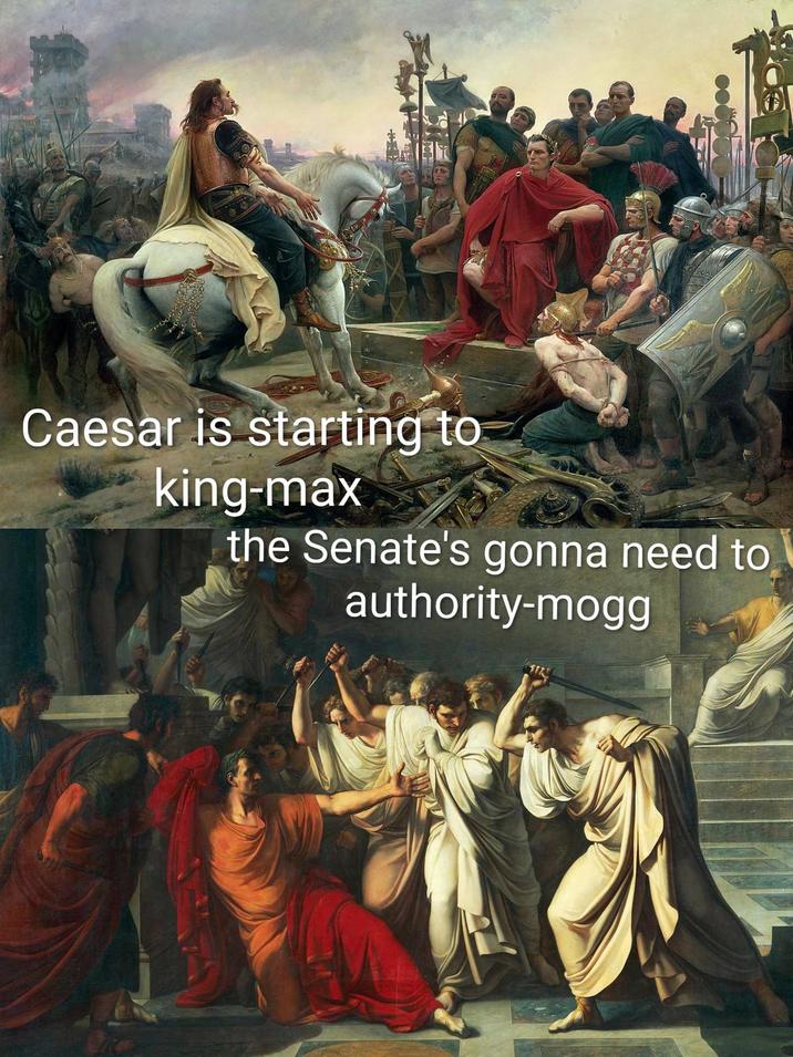 Caesar is starting to king-max the Senate's gonna need to authority-mogg