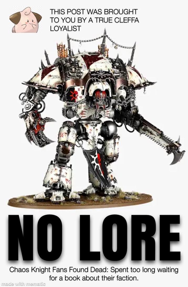 THIS POST WAS BROUGHT TO YOU BY A TRUE CLEFFA LOYALIST NO LORE Chaos Knight Fans Found Dead: Spent too long waiting for a book about their faction. made with mematic