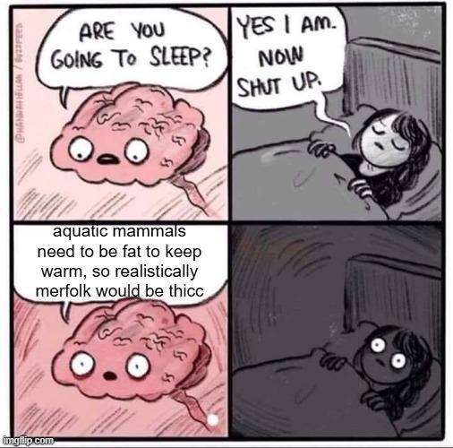 imgilip.com PHANNAH HELLAN/ ARE YOU GOING TO SLEEP? YES I AM. NOW SHUT UP. aquatic mammals need to be fat to keep warm, so realistically merfolk would be thicc (O.