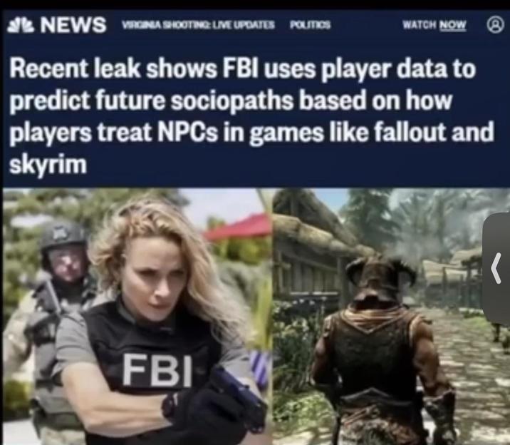 NEWS VIRGINIA SHOOTING: LIVE UPDATES POLITICS WATCH NOW Recent leak shows FBI uses player data to predict future sociopaths based on how players treat NPCs in games like fallout and skyrim FBI