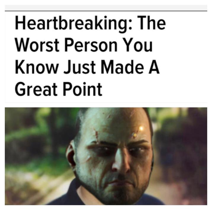 Heartbreaking: The Worst Person You Know Just Made A Great Point