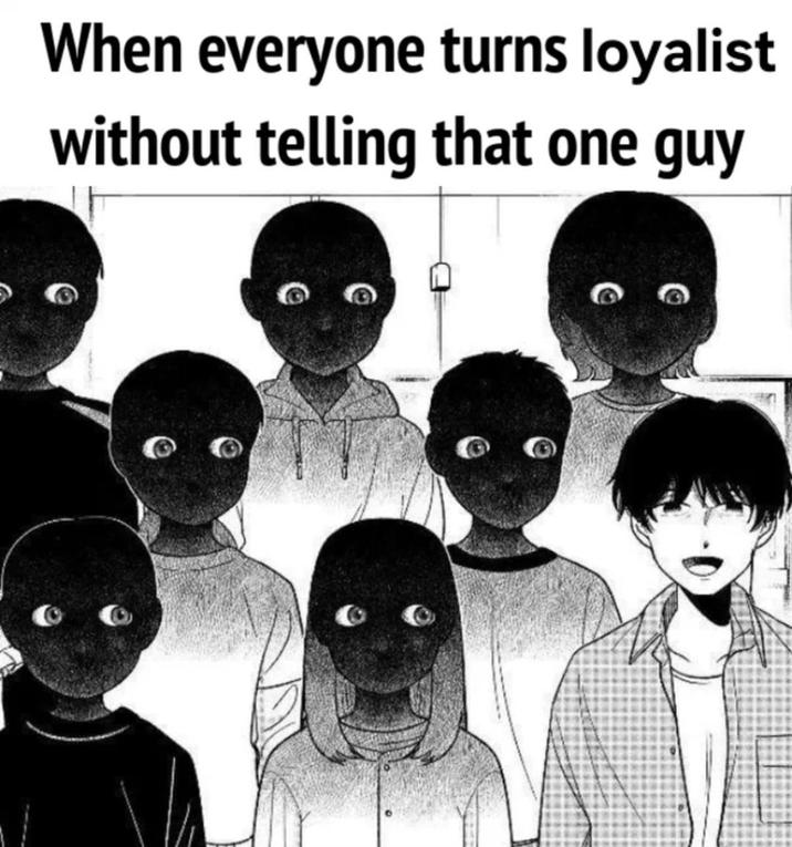 When everyone turns loyalist without telling that one guy