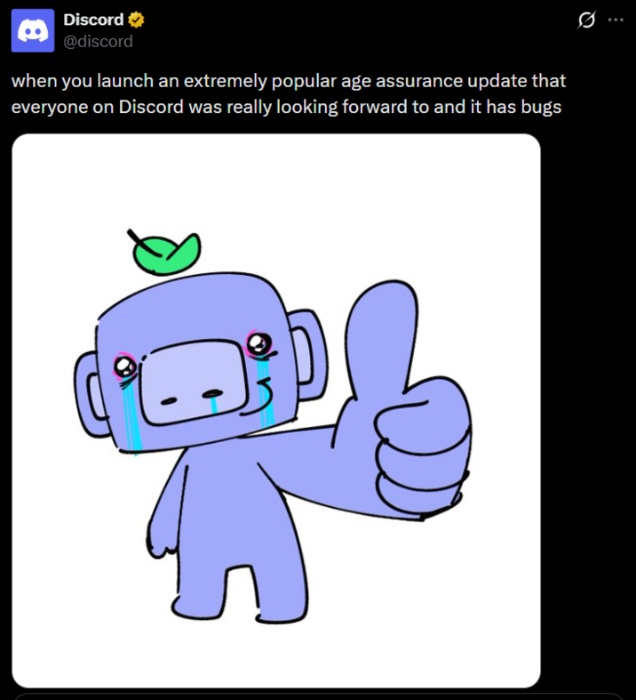 Discord ⭑ @discord when you launch an extremely popular age assurance update that everyone on Discord was really looking forward to and it has bugs