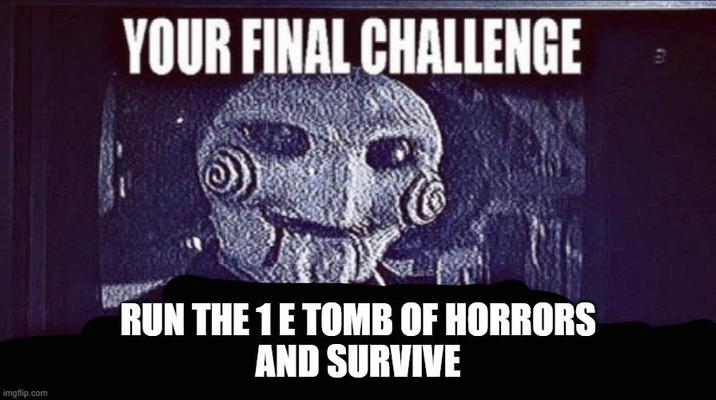 imgflip.com YOUR FINAL CHALLENGE RUN THE 1E TOMB OF HORRORS AND SURVIVE