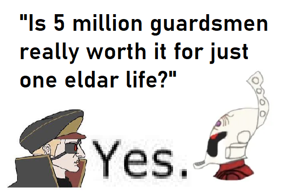 "Is 5 million guardsmen really worth it for just one eldar life?" Yes.