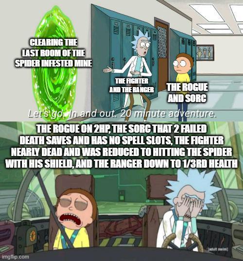 CLEARING THE LAST ROOM OF THE SPIDER INFESTED MINE THE FIGHTER AND THE RANGER THE ROGUE AND SORC Let's go in and out. 20 minute adventure. THE ROGUE ON 2HP, THE SORG THAT 2 FAILED DEATH SAVES AND HAS NO SPELL SLOTS, THE FIGHTER NEARLY DEAD AND WAS REDUCED TO HITTING THE SPIDER WITH HIS SHIELD, AND THE RANGER DOWN TO 1/3RD HEALTH imgflip.com adult swim