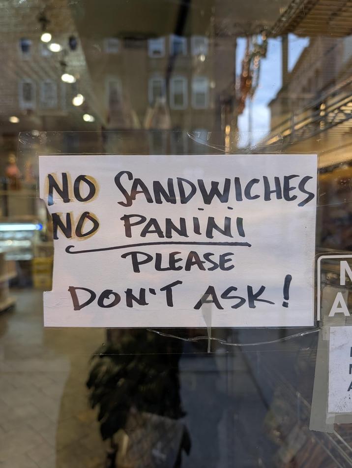 NO SANDWICHES NO PANINI PLEASE DON'T ASK! N A