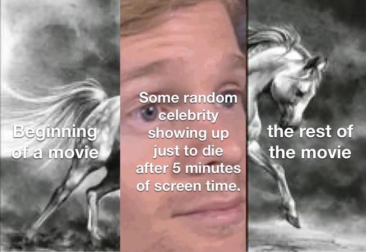 Beginning of a movie Some random celebrity showing up just to die after 5 minutes of screen time. the rest of the movie