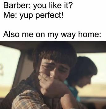 Barber: you like it? Me: yup perfect! Also me on my way home: