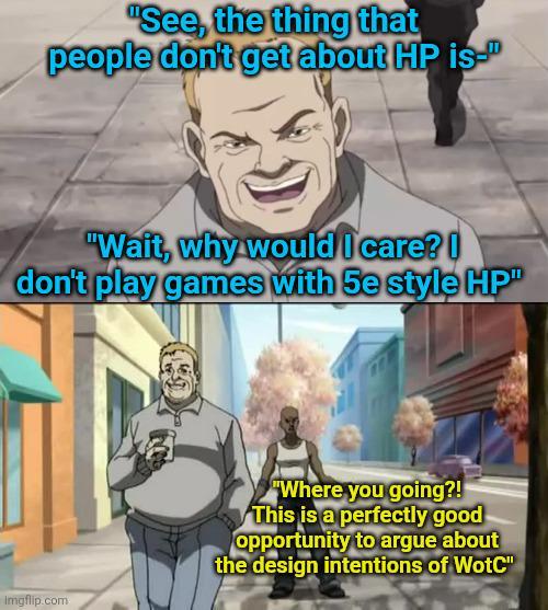 "See, the thing that people don't get about HP is-" "Wait, why would I care? I don't play games with 5e style HP Imgflip.com "Where you going?! This is a perfectly good opportunity to argue about the design intentions of WotC"