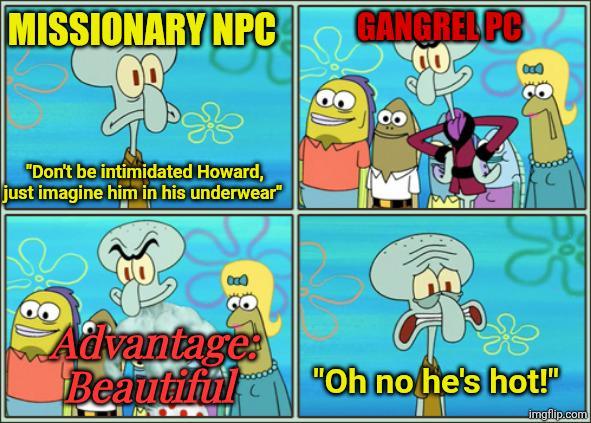 MISSIONARY NPC GANGREL PC "Don't be intimidated Howard, just imagine him in his underwear" Advantage Beautiful "Oh no he's hot!" imgflip.com