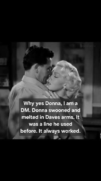 Why yes Donna, I am a DM. Donna swooned and melted in Daves arms. It was a line he used before. It always worked.