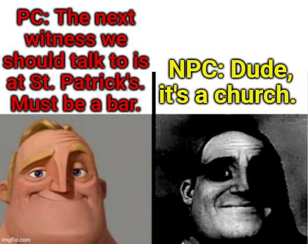 PC: The next witness we should talk to is NPC: Dude, at St. Patrick's. Must be a bar. it's a church. imgflip.com