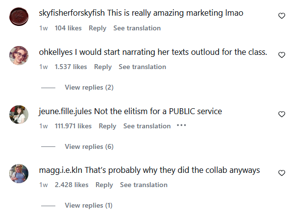 skyfisherforskyfish This is really amazing marketing Imao 1w 104 likes Reply See translation ohkellyes I would start narrating her texts outloud for the class. 1w 1.537 likes Reply See translation View replies (2) jeune.fille.jules Not the elitism for a PUBLIC service 1w 111.971 likes Reply See translation *** View replies (6) magg.i.e.kln That's probably why they did the collab anyways 1w 2.428 likes Reply See translation View replies (1) 3