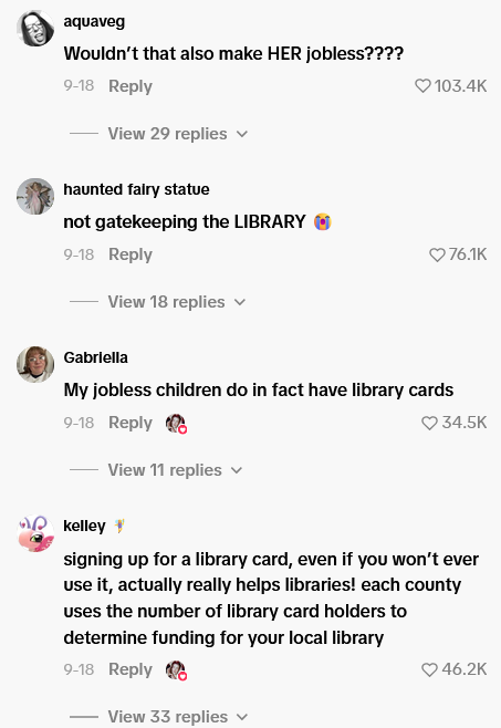aquaveg Wouldn't that also make HER jobless???? 9-18 Reply View 29 replies haunted fairy statue not gatekeeping the LIBRARY 9-18 Reply View 18 replies ❤103.4K 76.1K Gabriella My jobless children do in fact have library cards 9-18 Reply kelley View 11 replies 34.5K signing up for a library card, even if you won't ever use it, actually really helps libraries! each county uses the number of library card holders to determine funding for your local library 9-18 Reply View 33 replies 46.2K