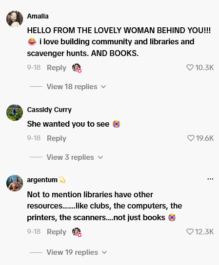 Amalia HELLO FROM THE LOVELY WOMAN BEHIND YOU!!! i love building community and libraries and scavenger hunts. AND BOOKS. 9-18 Reply View 18 replies ✓ 10.3K Cassidy Curry She wanted you to see 9-18 Reply View 3 replies argentum Not to mention libraries have other resources.......like clubs, the computers, the printers, the scanners....not just books 9-18 Reply View 19 replies ❤19.6K ... 12.3K