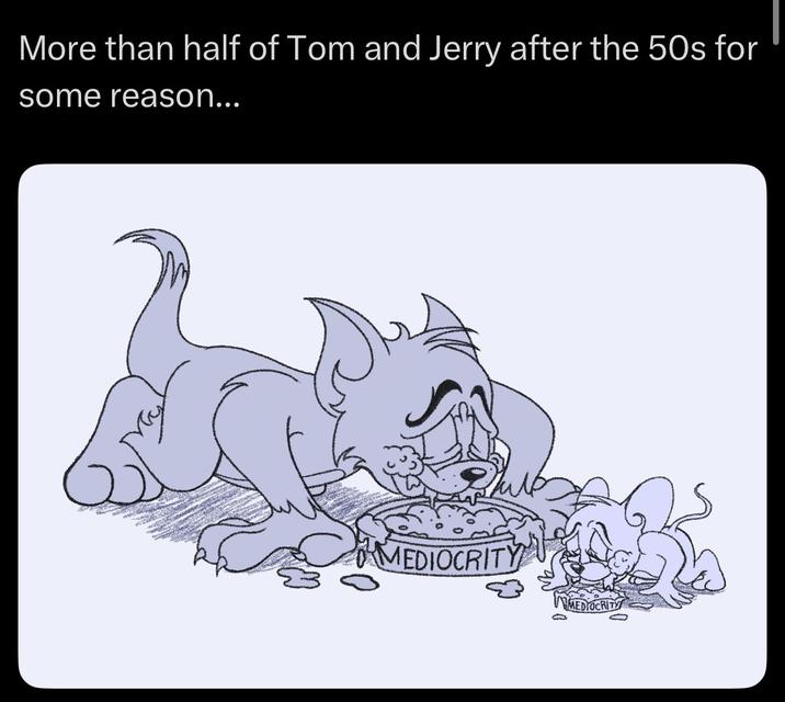 More than half of Tom and Jerry after the 50s for some reason... MEDIOCRITY MEDIOCRITY