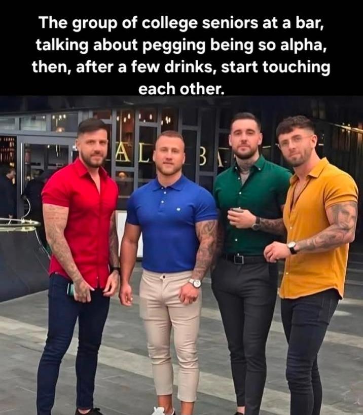 The group of college seniors at a bar, talking about p------ being so alpha, then, after a few drinks, start touching each other. AL B В Г