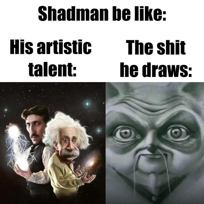 Shadman be like: His artistic talent: The s--- he draws: