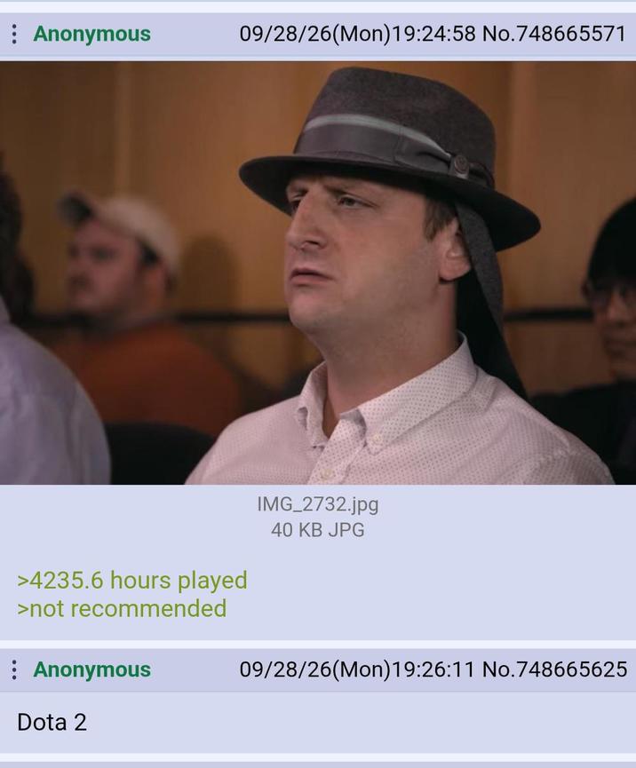 Anonymous 09/28/26(Mon) 19:24:58 No.748665571 >4235.6 hours played >not recommended : Anonymous Dota 2 IMG_2732.jpg 40 KB JPG 09/28/26(Mon)19:26:11 No.748665625