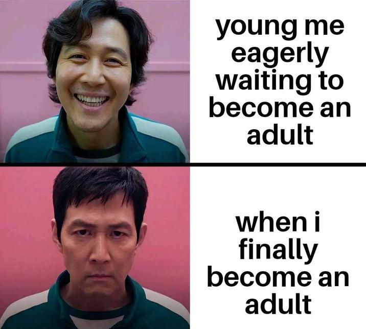 young me eagerly waiting to become an adult when i finally become an adult