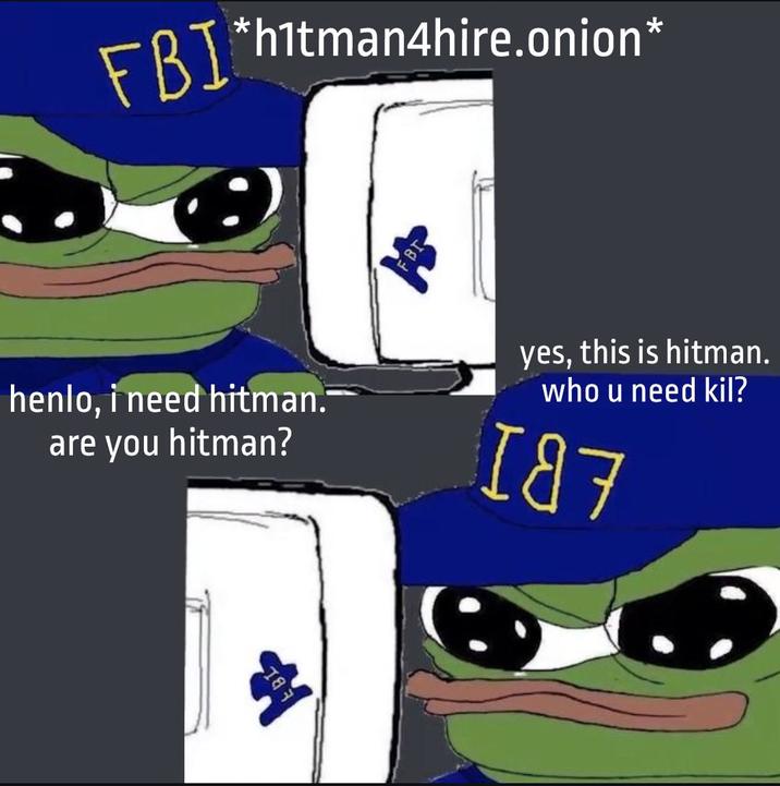 FBI *h1tman4hire.onion* henlo, i need hitman. are you hitman? yes, this is hitman. who u need kil? 187 EBL