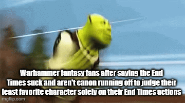 Warhammer fantasy fans after saying the End Times suck and aren't canon running off to judge their least favorite character solely on their End Times actions imgflip.com
