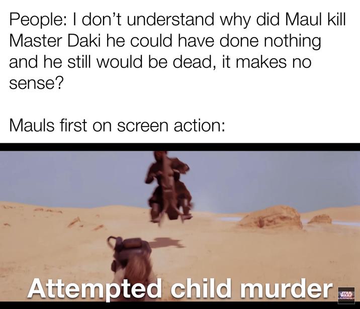 People: I don't understand why did Maul kill Master Daki he could have done nothing and he still would be dead, it makes no sense? Mauls first on screen action: Attempted child murder STAR WARS LATINAMERICA