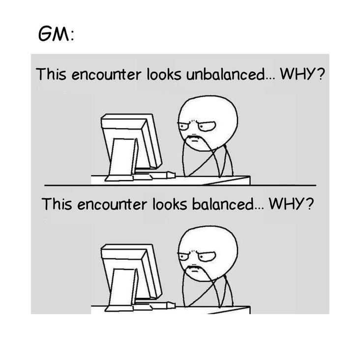 GM: This encounter looks unbalanced... WHY? E This encounter looks balanced... WHY?