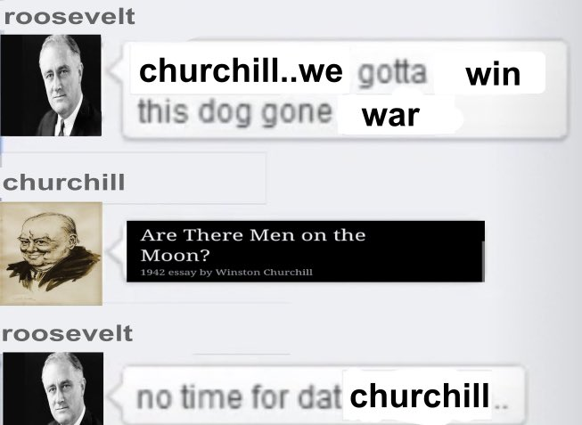 roosevelt churchill churchill..we gotta win this dog gone war Are There Men on the Moon? 1942 essay by Winston Churchill roosevelt no time for dat churchill..