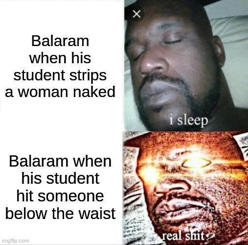 Balaram when his student strips a woman naked X Balaram when his student hit someone below the waist imgflip.com i sleep real s---