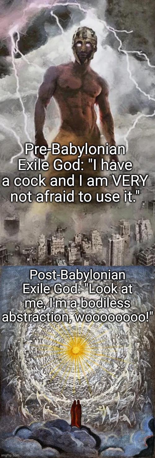 Pre-Babylonian Exile God: "I have a c--- and I am VERY not afraid to use it." Post-Babylonian Exile God: "Look at me, I'm a bodiless abstraction, wo00000000!" imgflip.com