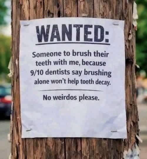 WANTED: Someone to brush their teeth with me, because 9/10 dentists say brushing alone won't help tooth decay. No weirdos please.