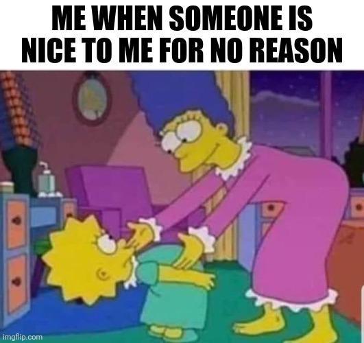 ME WHEN SOMEONE IS NICE TO ME FOR NO REASON imgflip.com