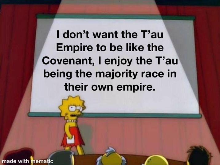 I don't want the T'au Empire to be like the Covenant, I enjoy the T'au being the majority race in their own empire. made with mematic