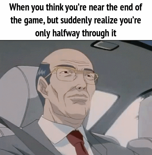 When you think you're near the end of the game, but suddenly realize you're only halfway through it