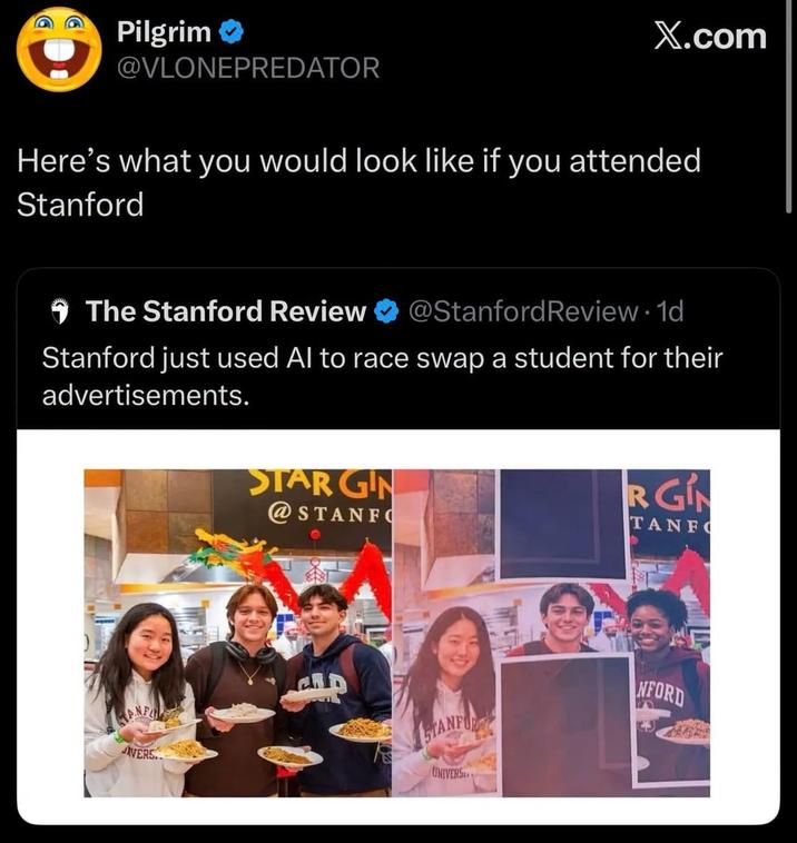 Pilgrim @VLONEPREDATOR X.com Here's what you would look like if you attended Stanford The Stanford Review @Stanford Review 1d Stanford just used Al to race swap a student for their advertisements. STAR GIN @STANFO 188 RGIN TANFO AVERS STANFOR UNIVERS NFORD