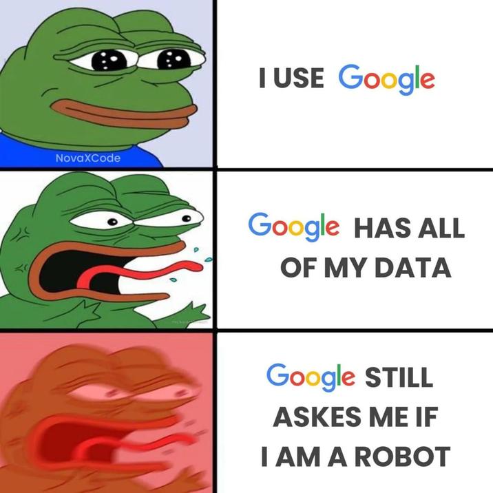 NovaXCode I USE Google Google HAS ALL OF MY DATA Google STILL ASKES ME IF I AM A ROBOT