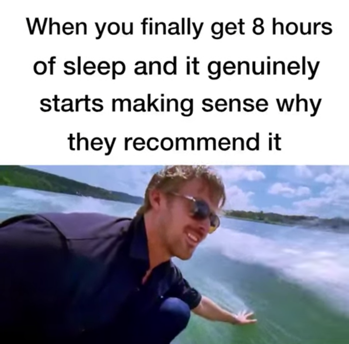 When you finally get 8 hours of sleep and it genuinely starts making sense why they recommend it