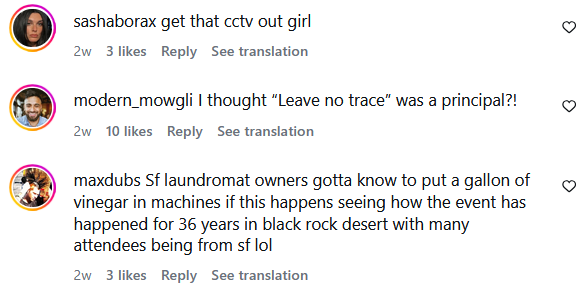 sashaborax get that cctv out girl 2w 3 likes Reply See translation modern_mowgli I thought "Leave no trace" was a principal?! 2w 10 likes Reply See translation maxdubs Sf laundromat owners gotta know to put a gallon of vinegar in machines if this happens seeing how the event has happened for 36 years in black rock desert with many attendees being from sf lol 2w 3 likes Reply See translation 3