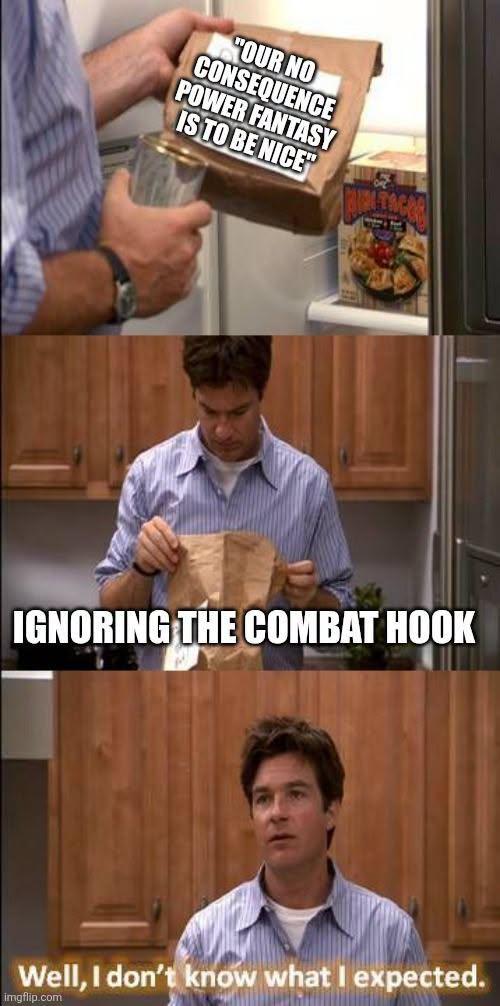 "OUR NO CONSEQUENCE POWER FANTASY IS TO BE NICE" IGNORING THE COMBAT HOOK Well, I don't know what I expected. imgflip.com