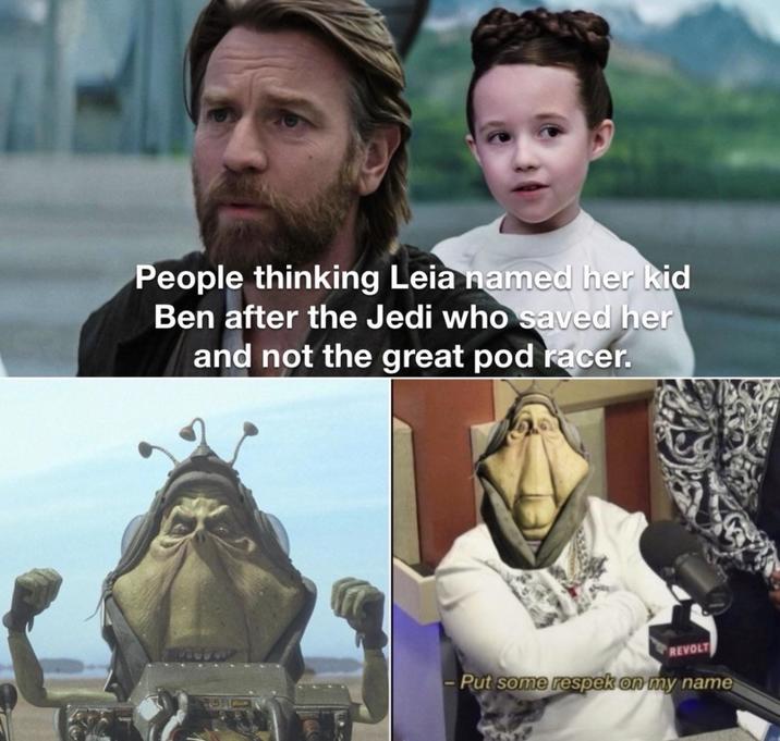 People thinking Leia named her kid Ben after the Jedi who saved her and not the great pod racer. REVOLT - Put some respek on my name
