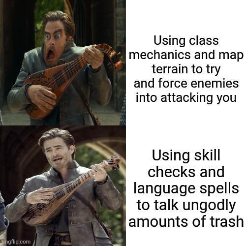 imgflip.com Using class mechanics and map terrain to try and force enemies into attacking you 717 Using skill checks and language spells to talk ungodly amounts of trash