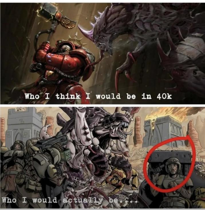 Who I think I would be in 40k Who I would actually be.