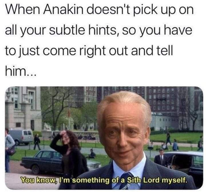 When Anakin doesn't pick up on all your subtle hints, so you have to just come right out and tell him... You know, I'm something of a Sith Lord myself.