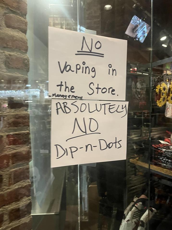No Vaping in the Store. Management ABSOLUTELY NO Dip-n-Dots
